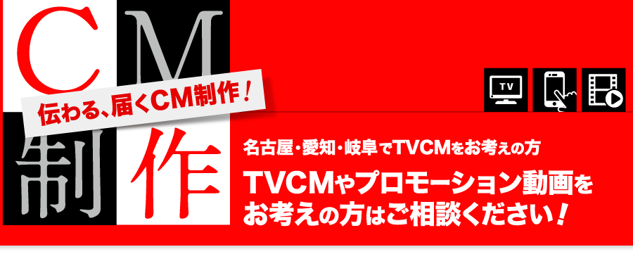CM制作。名古屋・愛知・岐阜でTVCMをお考えの方。tVCMやプロモーション動画をお考えの方はご相談ください!